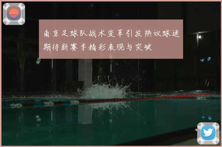 南京足球队战术变革引发热议球迷期待新赛季精彩表现与突破