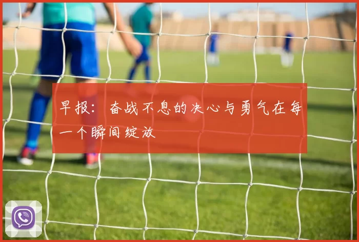 早报：奋战不息的决心与勇气在每一个瞬间绽放