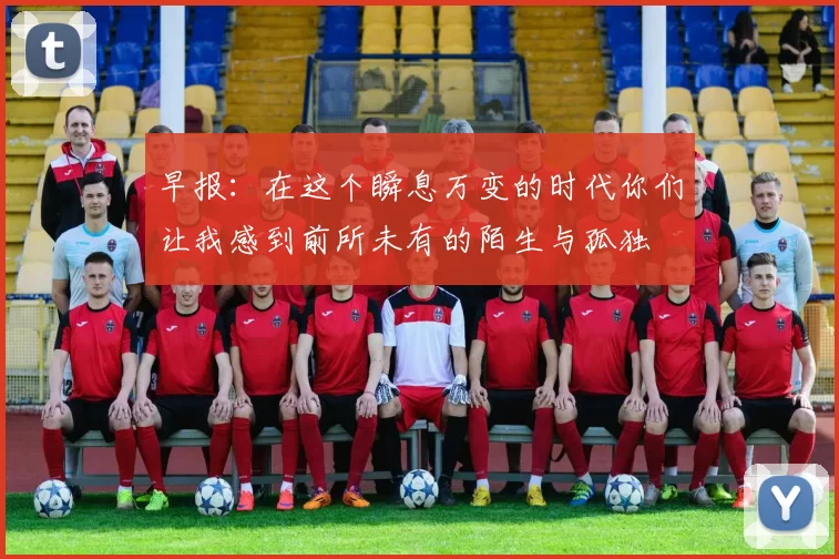 早报:在这个瞬息万变的时代你们让我感到前所未有的陌生与孤独