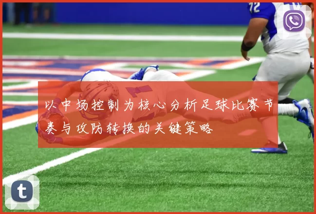 以中场控制为核心分析足球比赛节奏与攻防转换的关键策略