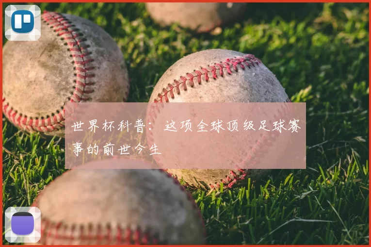 世界杯科普:这项全球顶级足球赛事的前世今生