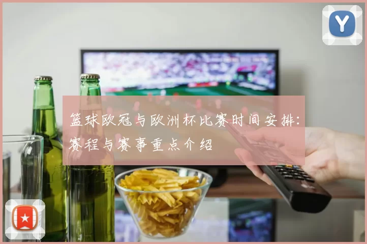 篮球欧冠与欧洲杯比赛时间安排：赛程与赛事重点介绍