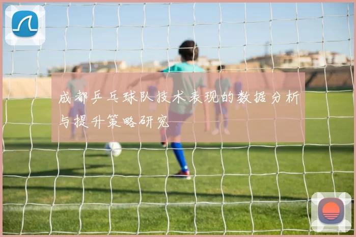 成都乒乓球队技术表现的数据分析与提升策略研究