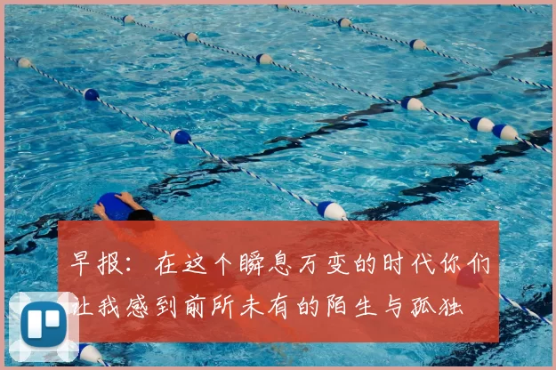 早报:在这个瞬息万变的时代你们让我感到前所未有的陌生与孤独