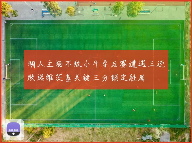 湖人主场不敌小牛季后赛遭遇三连败诺维茨基关键三分锁定胜局