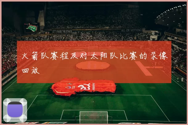 火箭队赛程及对太阳队比赛的录像回放