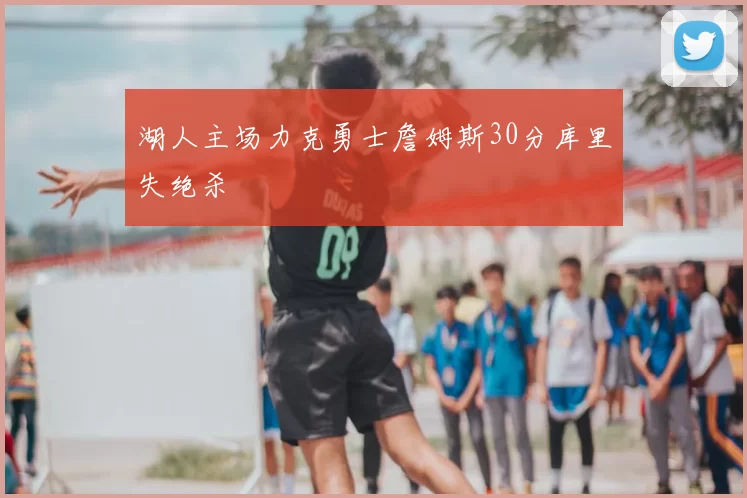 湖人主场力克勇士詹姆斯30分库里失绝杀
