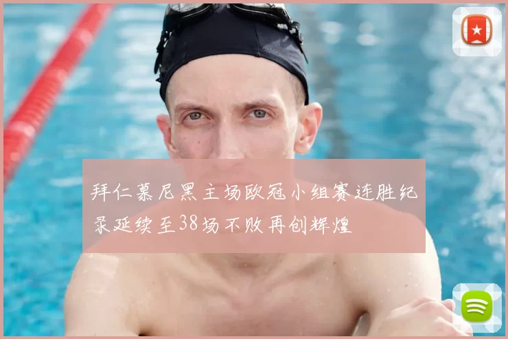 拜仁慕尼黑主场欧冠小组赛连胜纪录延续至38场不败再创辉煌
