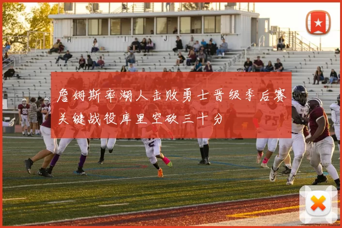 詹姆斯率湖人击败勇士晋级季后赛关键战役库里空砍三十分