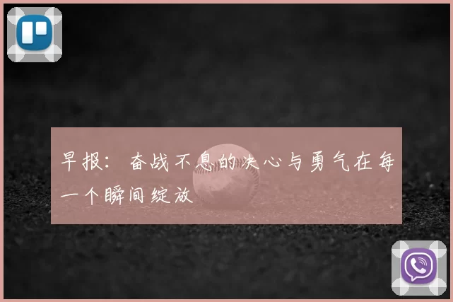 早报：奋战不息的决心与勇气在每一个瞬间绽放