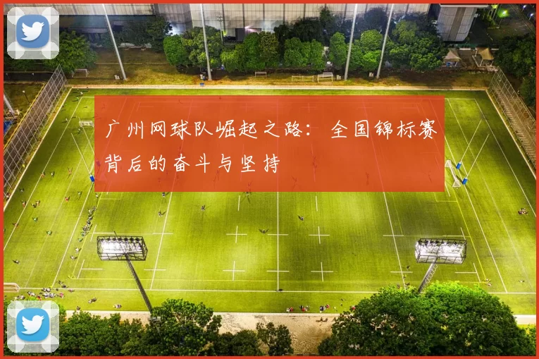 广州网球队崛起之路:全国锦标赛背后的奋斗与坚持