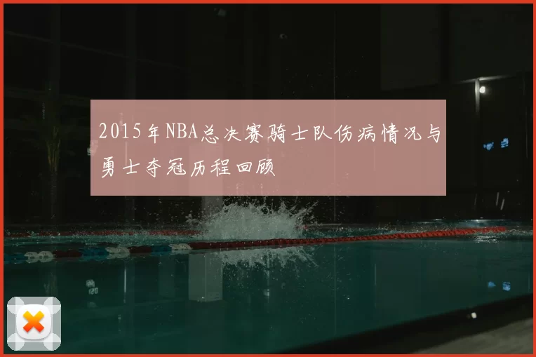 2015年NBA总决赛骑士队伤病情况与勇士夺冠历程回顾
