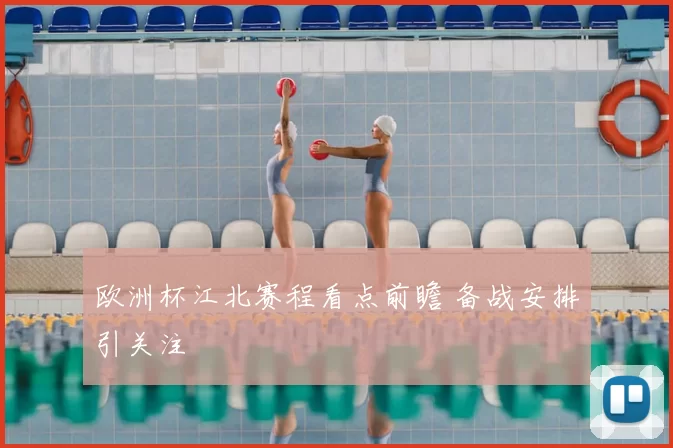欧洲杯江北赛程看点前瞻 备战安排引关注