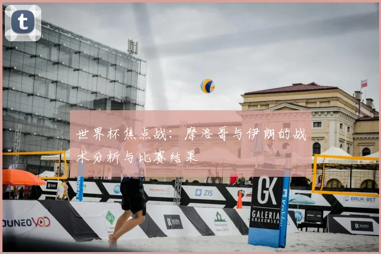 世界杯焦点战：摩洛哥与伊朗的战术分析与比赛结果