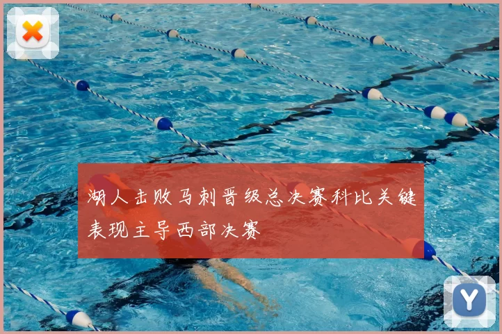 湖人击败马刺晋级总决赛科比关键表现主导西部决赛