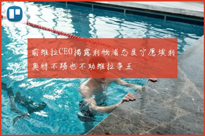 前维拉CEO揭露利物浦态度宁愿埃利奥特不踢也不助维拉争五