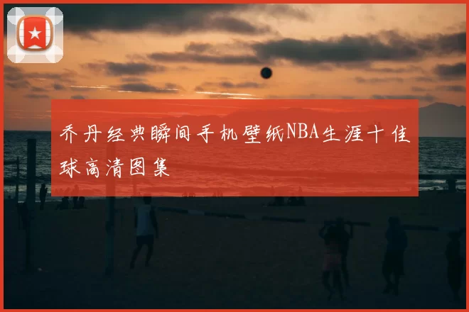 乔丹经典瞬间手机壁纸NBA生涯十佳球高清图集