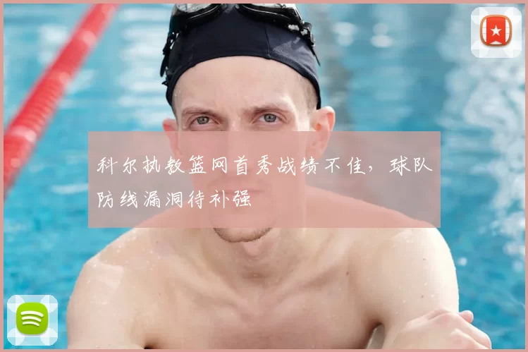 科尔执教篮网首秀战绩不佳，球队防线漏洞待补强