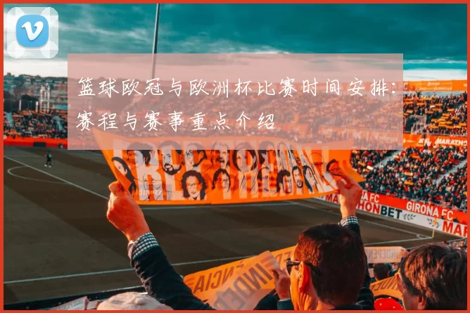 篮球欧冠与欧洲杯比赛时间安排：赛程与赛事重点介绍