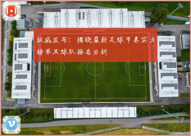 权威发布：揭晓最新足球节奏实力榜单及球队排名分析