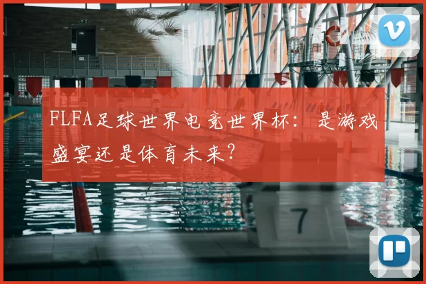 FLFA足球世界电竞世界杯：是游戏盛宴还是体育未来？
