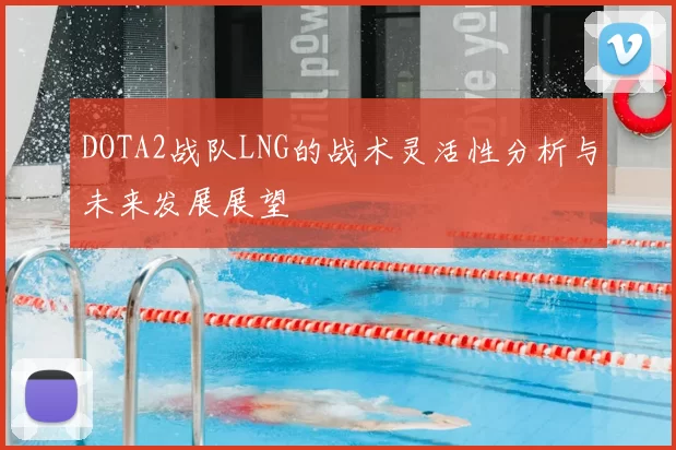 DOTA2战队LNG的战术灵活性分析与未来发展展望