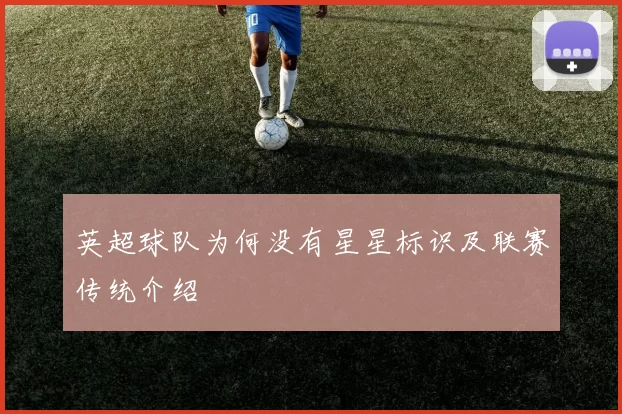 英超球队为何没有星星标识及联赛传统介绍
