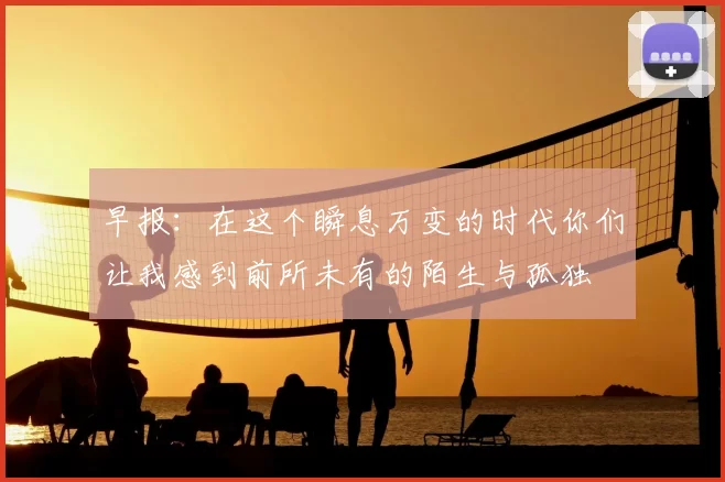 早报：在这个瞬息万变的时代你们让我感到前所未有的陌生与孤独