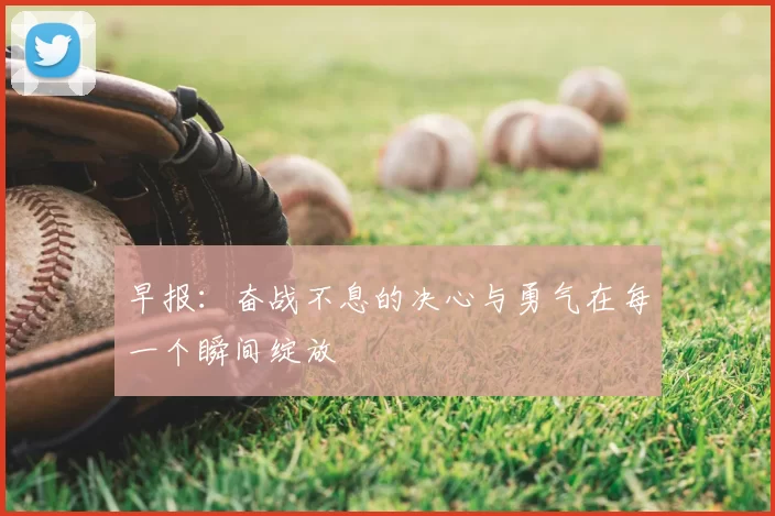 早报:奋战不息的决心与勇气在每一个瞬间绽放