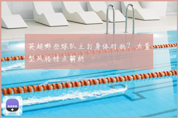 英超哪些球队主打身体对抗？力量型风格特点解析