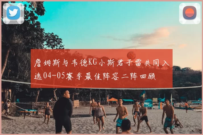 詹姆斯与韦德KG小斯君子雷共同入选04-05赛季最佳阵容二阵回顾