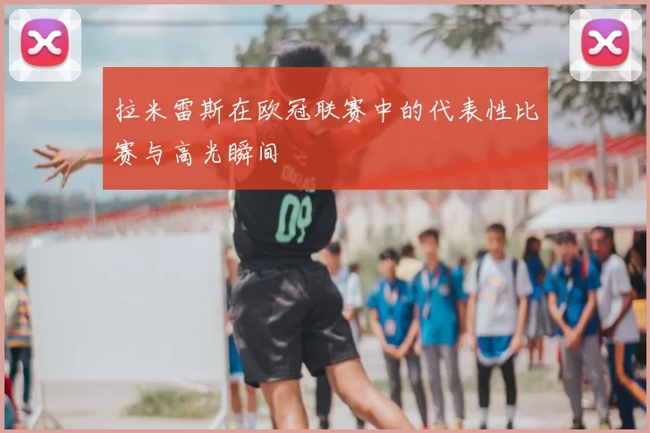 拉米雷斯在欧冠联赛中的代表性比赛与高光瞬间