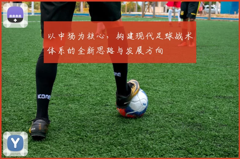 以中场为核心,构建现代足球战术体系的全新思路与发展方向