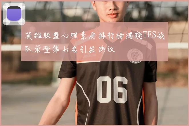 英雄联盟心理素质排行榜揭晓TES战队荣登第七名引发热议