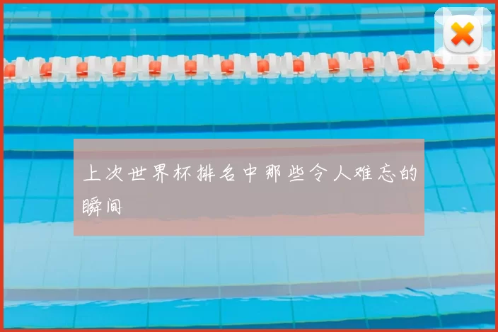 上次世界杯排名中那些令人难忘的瞬间