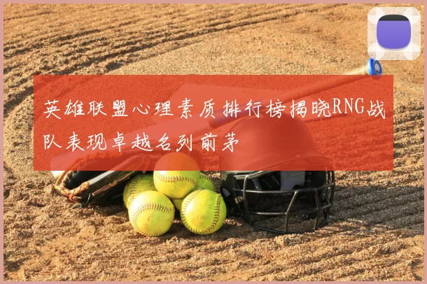 英雄联盟心理素质排行榜揭晓RNG战队表现卓越名列前茅