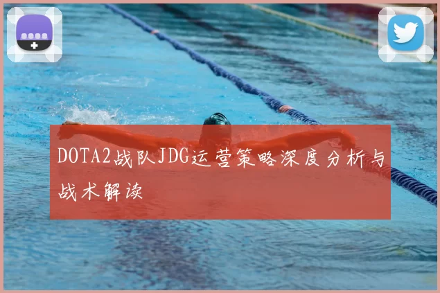 DOTA2战队JDG运营策略深度分析与战术解读