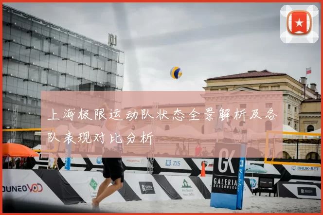 上海极限运动队状态全景解析及各队表现对比分析