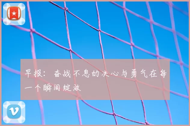 早报：奋战不息的决心与勇气在每一个瞬间绽放