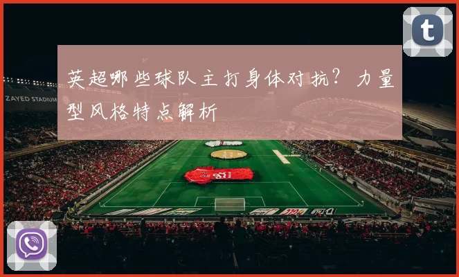英超哪些球队主打身体对抗？力量型风格特点解析