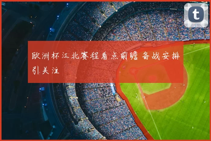欧洲杯江北赛程看点前瞻 备战安排引关注
