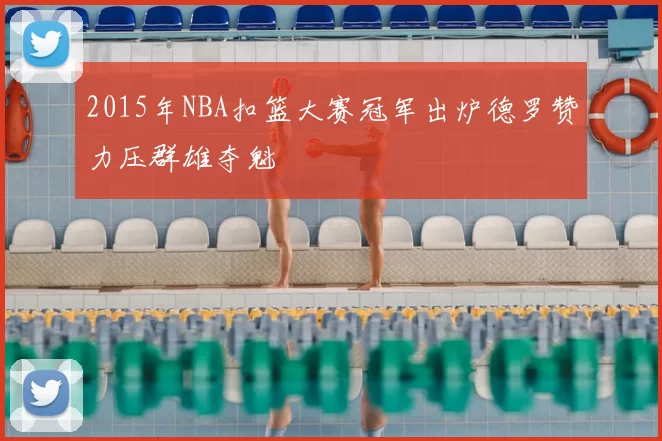 2015年NBA扣篮大赛冠军出炉德罗赞力压群雄夺魁