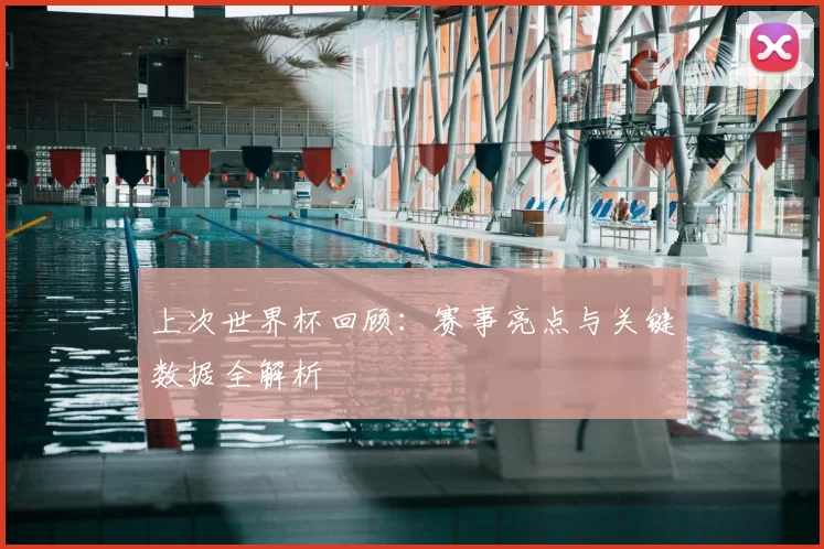 上次世界杯回顾：赛事亮点与关键数据全解析