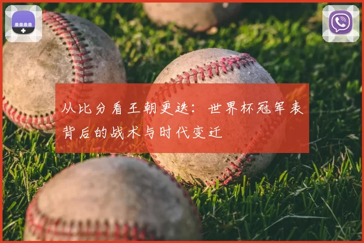 从比分看王朝更迭：世界杯冠军表背后的战术与时代变迁