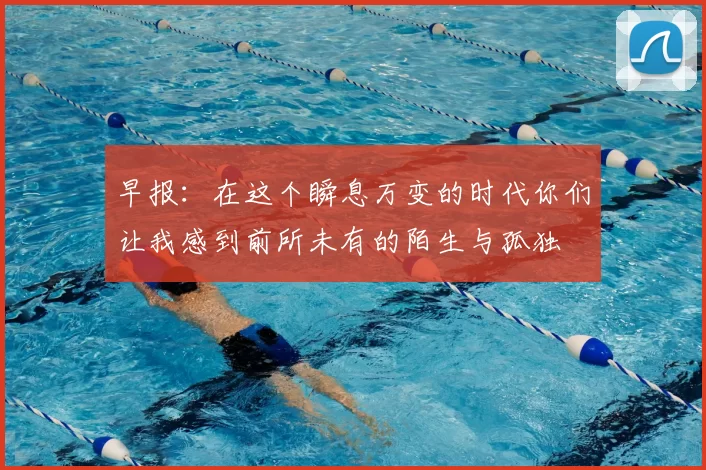 早报：在这个瞬息万变的时代你们让我感到前所未有的陌生与孤独