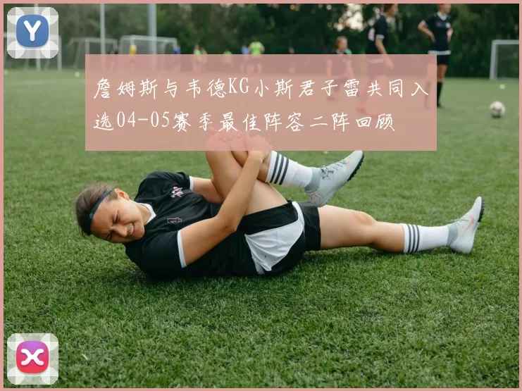 詹姆斯与韦德KG小斯君子雷共同入选04-05赛季最佳阵容二阵回顾