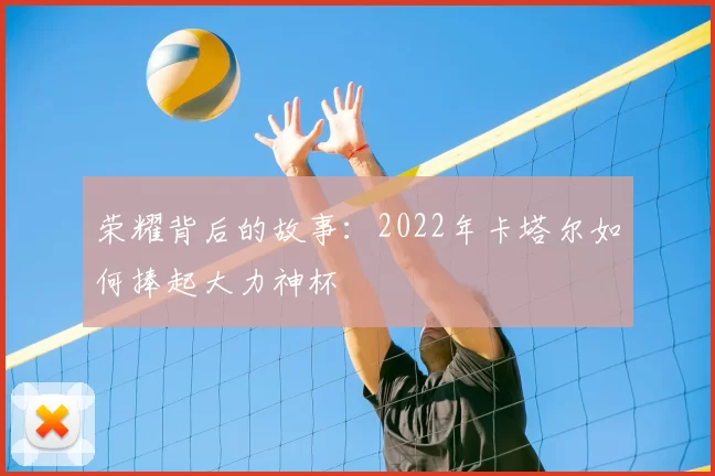 荣耀背后的故事：2022年卡塔尔如何捧起大力神杯