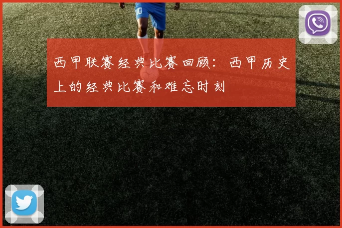 西甲联赛经典比赛回顾:西甲历史上的经典比赛和难忘时刻