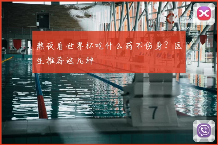 熬夜看世界杯吃什么药不伤身?医生推荐这几种