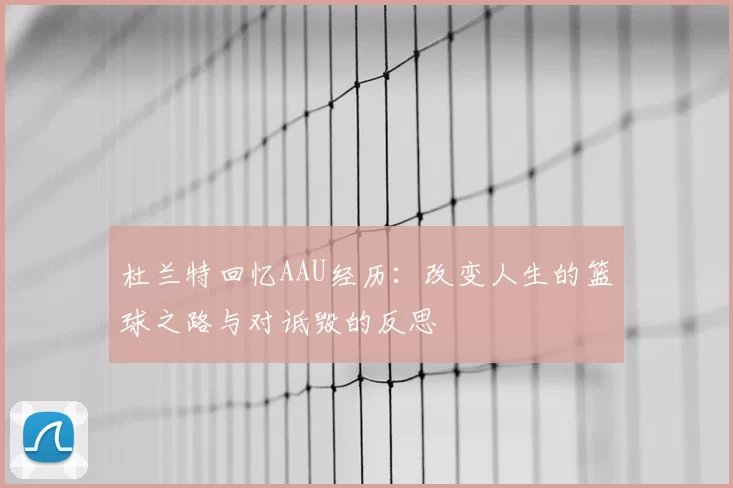 杜兰特回忆AAU经历：改变人生的篮球之路与对诋毁的反思